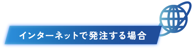 インターネットで発注する場合